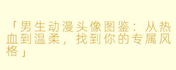「男生动漫头像图鉴：从热血到温柔，找到你的专属风格」