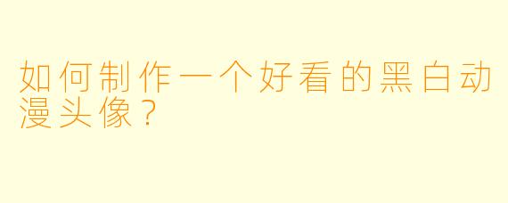 如何制作一个好看的黑白动漫头像？