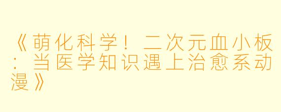 《萌化科学！二次元血小板：当医学知识遇上治愈系动漫》