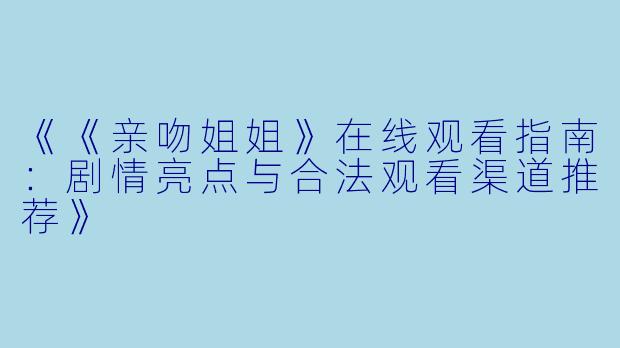 《《亲吻姐姐》在线观看指南：剧情亮点与合法观看渠道推荐》