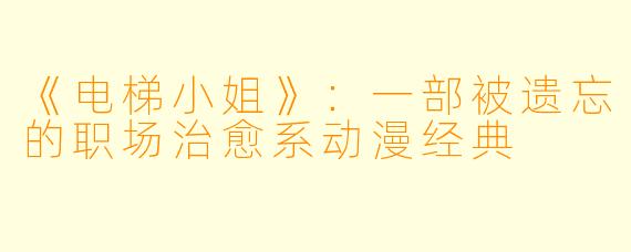 《电梯小姐》：一部被遗忘的职场治愈系动漫经典