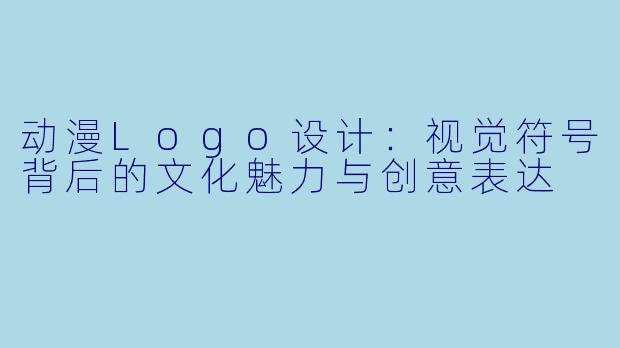 动漫Logo设计：视觉符号背后的文化魅力与创意表达