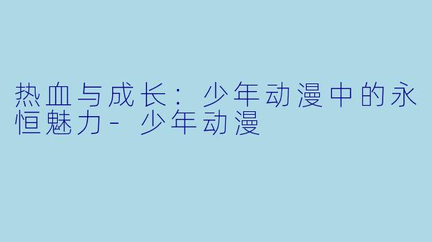 热血与成长：少年动漫中的永恒魅力-少年动漫