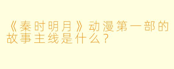 《秦时明月》动漫第一部的故事主线是什么？