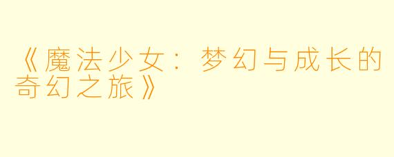 《魔法少女：梦幻与成长的奇幻之旅》