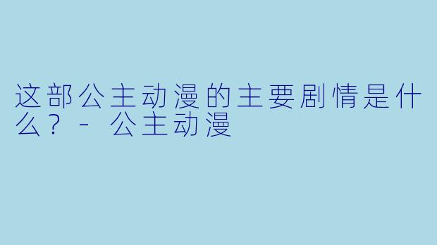 这部公主动漫的主要剧情是什么?