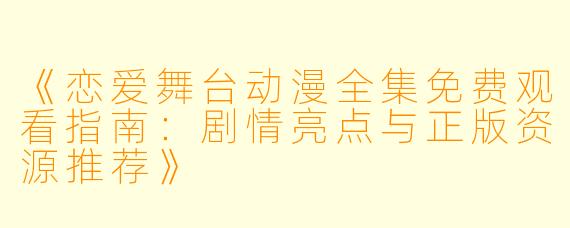 《恋爱舞台动漫全集免费观看指南：剧情亮点与正版资源推荐》