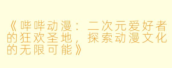 《哔哔动漫：二次元爱好者的狂欢圣地，探索动漫文化的无限可能》