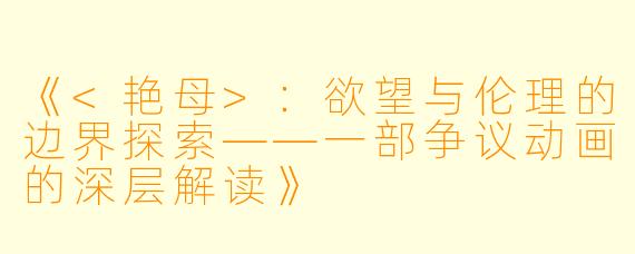《<艳母>：欲望与伦理的边界探索——一部争议动画的深层解读》