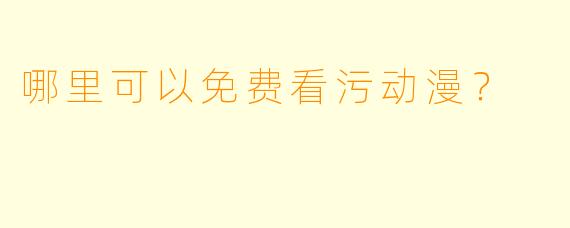 哪里可以免费看污动漫？