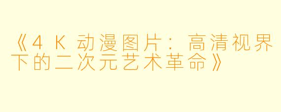 《4K动漫图片：高清视界下的二次元艺术革命》