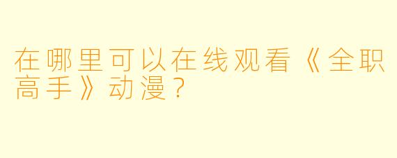 在哪里可以在线观看《全职高手》动漫？