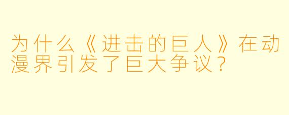 为什么《进击的巨人》在动漫界引发了巨大争议？