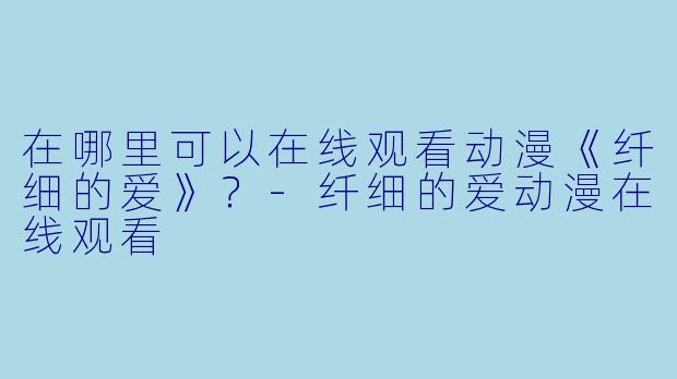 在哪里可以在线观看动漫《纤细的爱》？