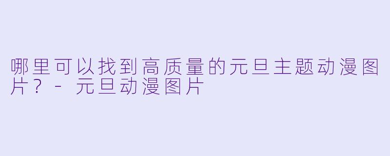 哪里可以找到高质量的元旦主题动漫图片？-元旦动漫图片