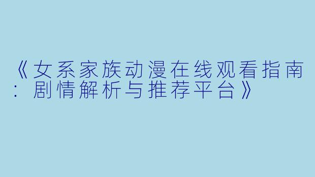 《女系家族动漫在线观看指南：剧情解析与推荐平台》