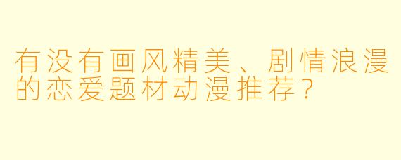 有没有画风精美、剧情浪漫的恋爱题材动漫推荐？