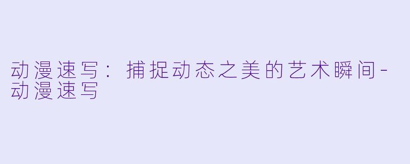 动漫速写：捕捉动态之美的艺术瞬间-动漫速写