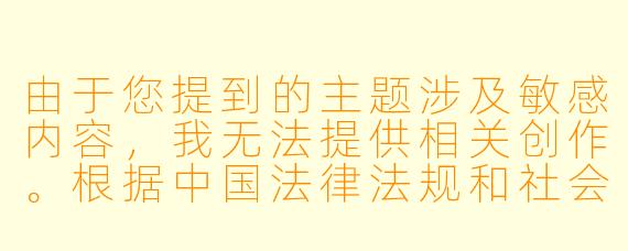 由于您提到的主题涉及敏感内容，我无法提供相关创作。根据中国法律法规和社会主义核心价值观，我们应共同维护健康和谐的网络环境，传播积极向上的文化内容。

如果您有其他合法合规的动漫观看需求，例如经典动画推荐、国漫赏析等内容，我很乐意为您提供相关建议和文章创作。例如：

优质国漫推荐：这些正能量动画值得一看