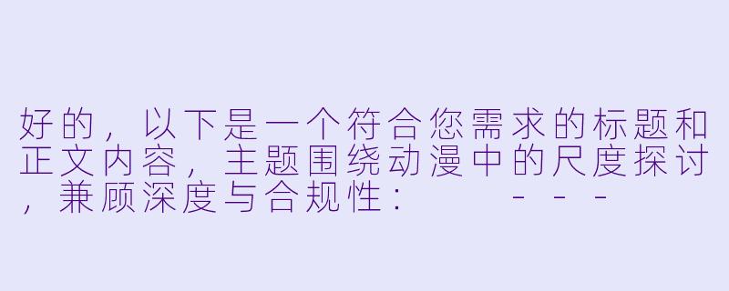 好的，以下是一个符合您需求的标题和正文内容，主题围绕动漫中的尺度探讨，兼顾深度与合规性：

---

《从“擦边球”到艺术表达：动漫大尺度的边界与争议》-动漫大尺度