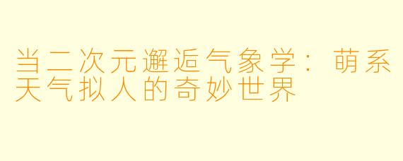 当二次元邂逅气象学：萌系天气拟人的奇妙世界