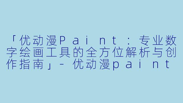 「优动漫Paint：专业数字绘画工具的全方位解析与创作指南」-优动漫paint