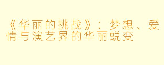 《华丽的挑战》：梦想、爱情与演艺界的华丽蜕变