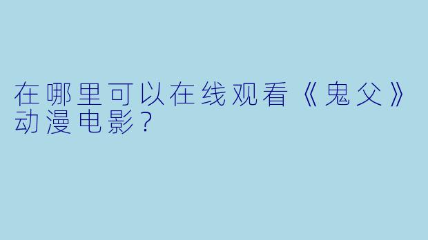 在哪里可以在线观看《鬼父》动漫电影？