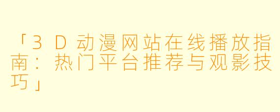 「3D动漫网站在线播放指南：热门平台推荐与观影技巧」