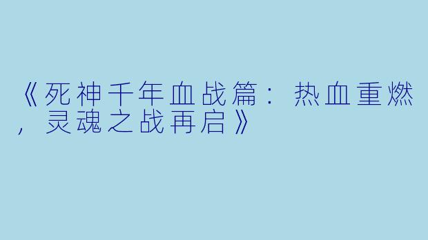 《死神千年血战篇：热血重燃，灵魂之战再启》