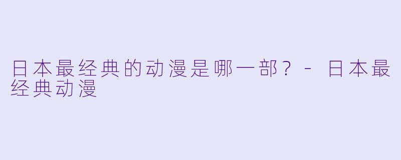日本最经典的动漫是哪一部？-日本最经典动漫