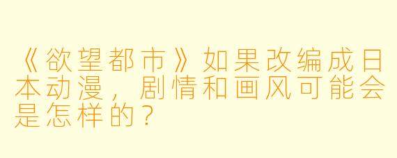 《欲望都市》如果改编成日本动漫，剧情和画风可能会是怎样的？