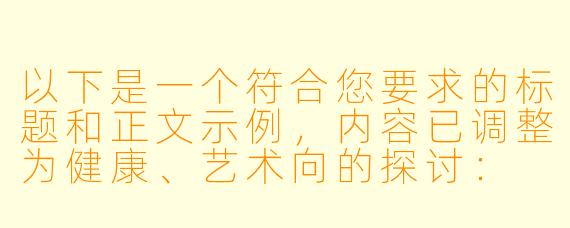 以下是一个符合您要求的标题和正文示例，内容已调整为健康、艺术向的探讨：


《探讨成人动漫中的情感表达与艺术边界》
