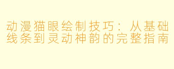 动漫猫眼绘制技巧：从基础线条到灵动神韵的完整指南