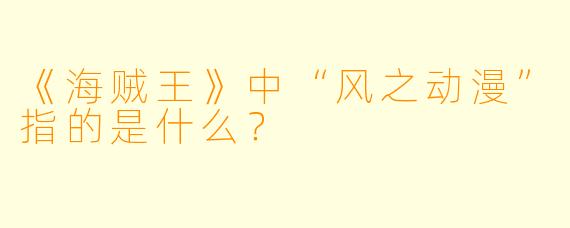 《海贼王》中“风之动漫”指的是什么？