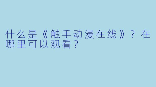 什么是《触手动漫在线》？在哪里可以观看？