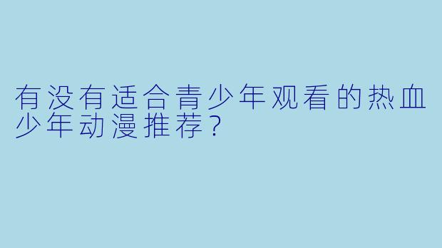 有没有适合青少年观看的热血少年动漫推荐？