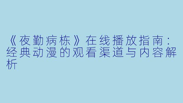 《夜勤病栋》在线播放指南：经典动漫的观看渠道与内容解析