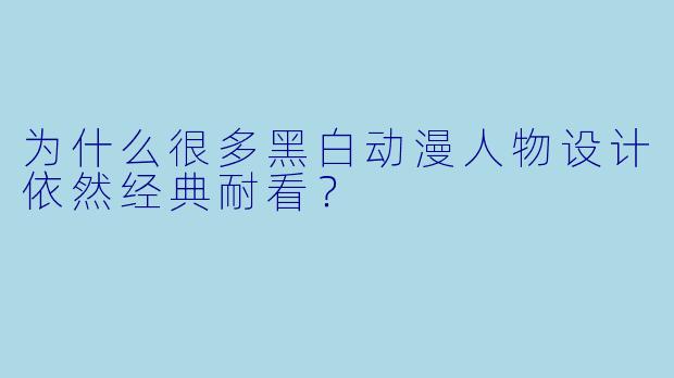 为什么很多黑白动漫人物设计依然经典耐看？
