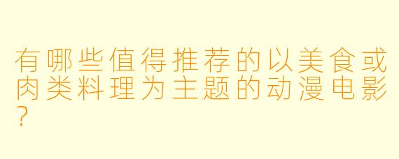 有哪些值得推荐的以美食或肉类料理为主题的动漫电影？