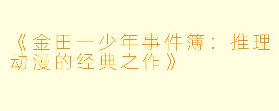 《金田一少年事件簿：推理动漫的经典之作》