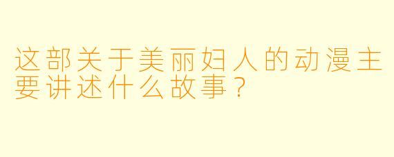 这部关于美丽妇人的动漫主要讲述什么故事？