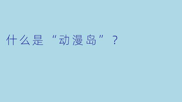 什么是“动漫岛”？