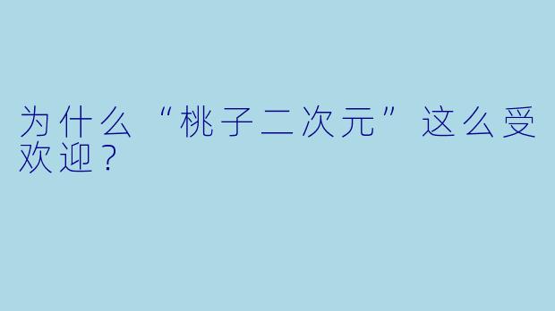 为什么“桃子二次元”这么受欢迎？