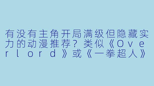 有没有主角开局满级但隐藏实力的动漫推荐？类似《Overlord》或《一拳超人》这种风格？