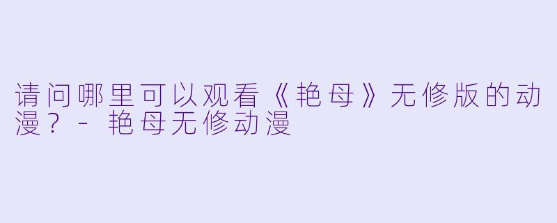 请问哪里可以观看《艳母》无修版的动漫?