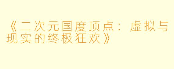 《二次元国度顶点：虚拟与现实的终极狂欢》