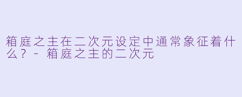 箱庭之主在二次元设定中通常象征着什么？-箱庭之主的二次元