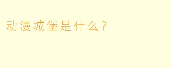 动漫城堡是什么？