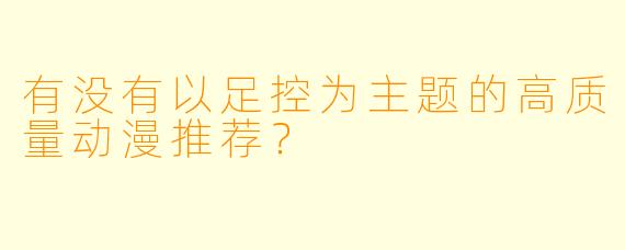 有没有以足控为主题的高质量动漫推荐？